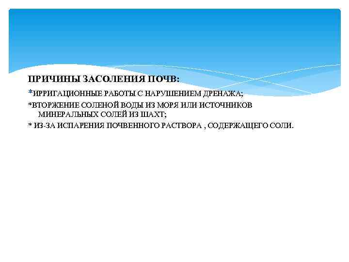 ПРИЧИНЫ ЗАСОЛЕНИЯ ПОЧВ: *ИРРИГАЦИОННЫЕ РАБОТЫ С НАРУШЕНИЕМ ДРЕНАЖА; *ВТОРЖЕНИЕ СОЛЕНОЙ ВОДЫ ИЗ МОРЯ ИЛИ