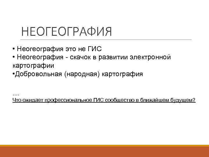  НЕОГЕОГРАФИЯ • Неогеография это не ГИС • Неогеография - скачок в развитии электронной