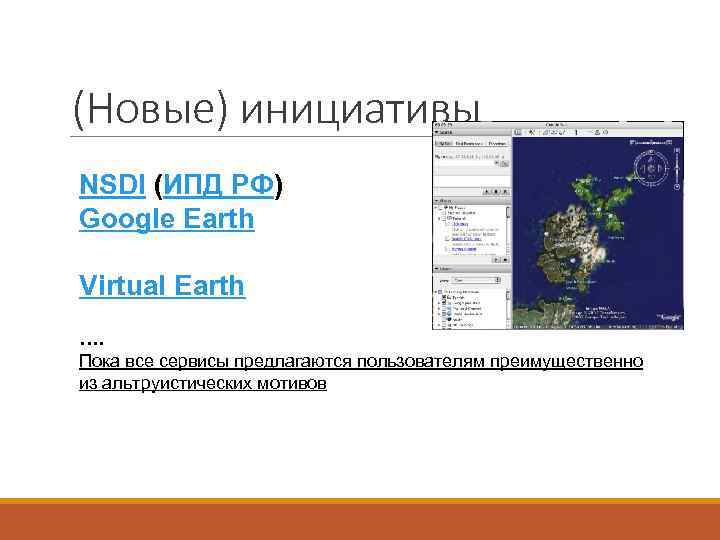(Новые) инициативы NSDI (ИПД РФ) Google Earth Virtual Earth …. Пока все сервисы предлагаются