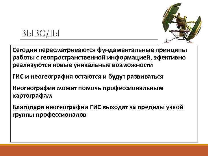  ВЫВОДЫ Сегодня пересматриваются фундаментальные принципы работы с геопространственной информацией, эфективно реализуются новые уникальные
