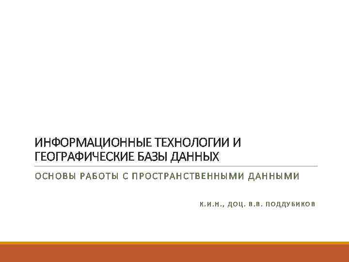 ИНФОРМАЦИОННЫЕ ТЕХНОЛОГИИ И ГЕОГРАФИЧЕСКИЕ БАЗЫ ДАННЫХ ОСНОВ Ы РА БО ТЫ С П РОСТРАНСТВЕННЫМИ