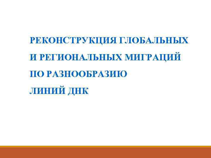 РЕКОНСТРУКЦИЯ ГЛОБАЛЬНЫХ И РЕГИОНАЛЬНЫХ МИГРАЦИЙ ПО РАЗНООБРАЗИЮ ЛИНИЙ ДНК 