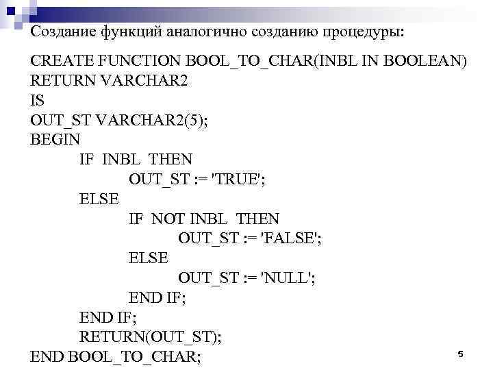 Создание функций аналогично созданию процедуры: CREATE FUNCTION BOOL_TO_CHAR(INBL IN BOOLEAN) RETURN VARCHAR 2 IS