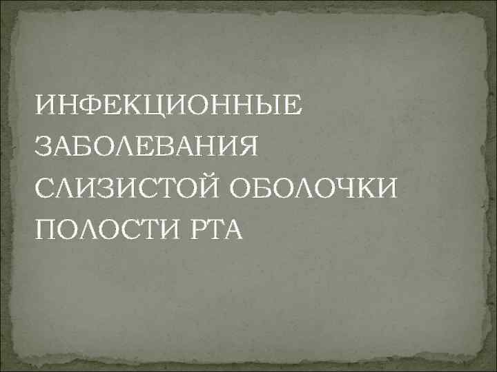 ИНФЕКЦИОННЫЕ ЗАБОЛЕВАНИЯ СЛИЗИСТОЙ ОБОЛОЧКИ ПОЛОСТИ РТА 