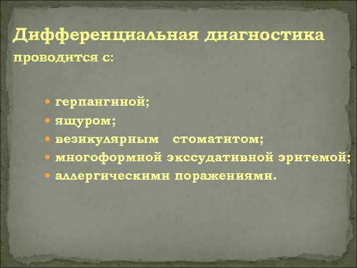 Дифференциальная диагностика проводится с:   герпангиной;  ящуром;  везикулярным  стоматитом; 