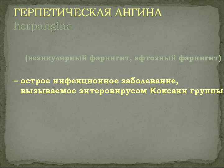 ГЕРПЕТИЧЕСКАЯ АНГИНА herpangina  (везикулярный фарингит, афтозный фарингит)  – острое инфекционное заболевание, 