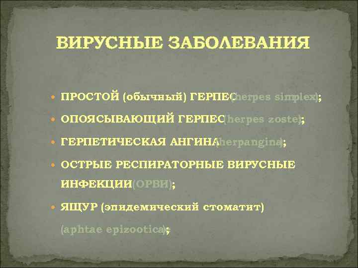ВИРУСНЫЕ ЗАБОЛЕВАНИЯ  ПРОСТОЙ (обычный) ГЕРПЕС     (herpes simplex); ОПОЯСЫВАЮЩИЙ ГЕРПЕС(herpes