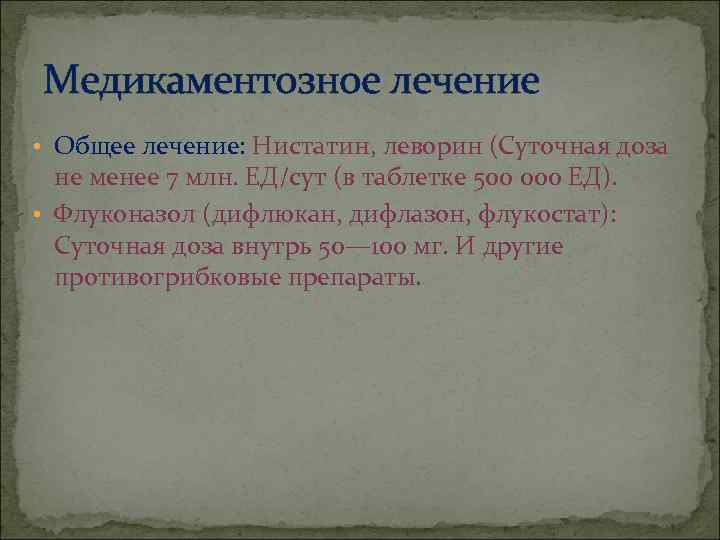   Медикаментозное лечение • Общее лечение: Нистатин, леворин (Суточная доза  не менее