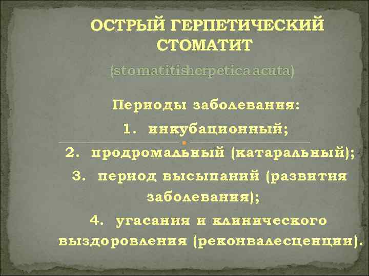   ОСТРЫЙ ГЕРПЕТИЧЕСКИЙ   СТОМАТИТ (stomatitisherpetica асutа)  Периоды заболевания:  1.