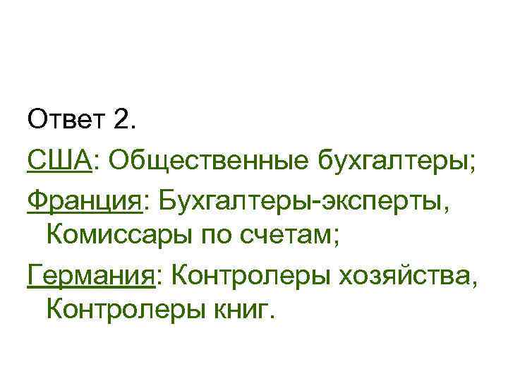 Ответ 2. США: Общественные бухгалтеры; Франция: Бухгалтеры-эксперты,  Комиссары по счетам; Германия: Контролеры хозяйства,