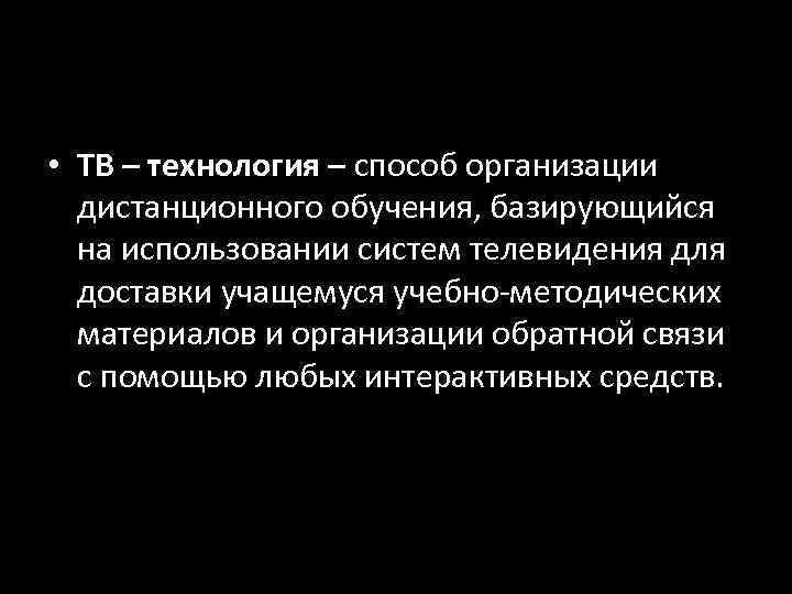  • ТВ – технология – способ организации  дистанционного обучения, базирующийся  на