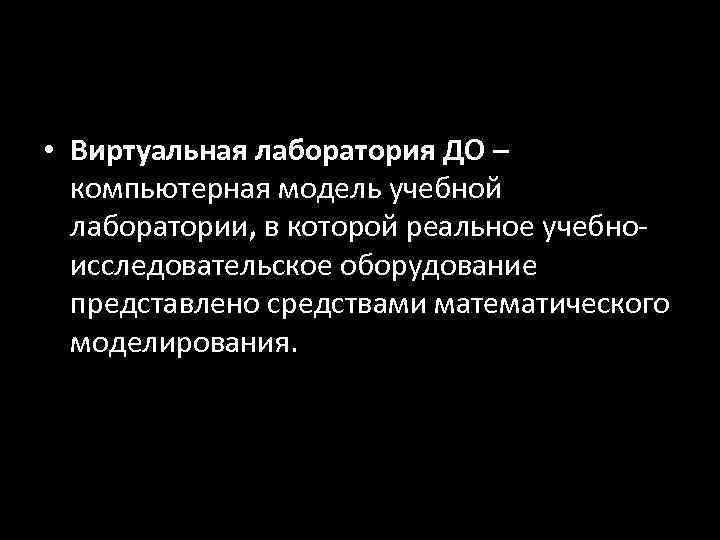 • Виртуальная лаборатория ДО –  компьютерная модель учебной  лаборатории, в которой