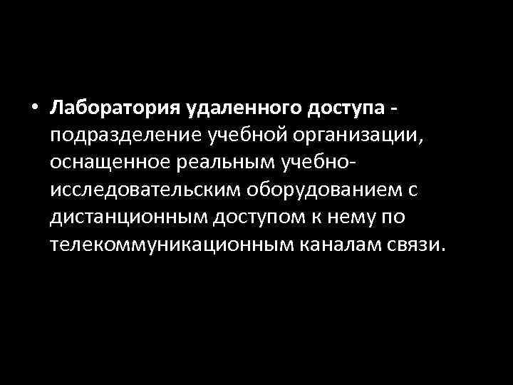  • Лаборатория удаленного доступа -  подразделение учебной организации, оснащенное реальным учебно- 
