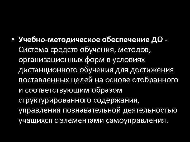  • Учебно-методическое обеспечение ДО -  Система средств обучения, методов, организационных форм в