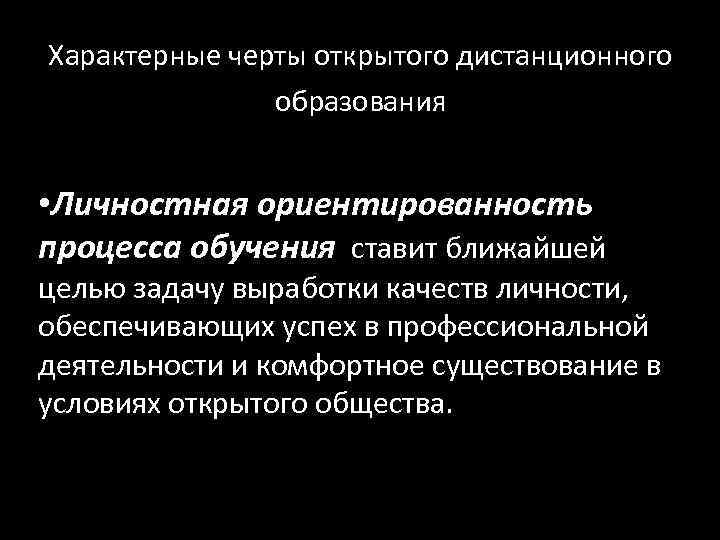 Характерные черты открытого дистанционного   образования • Личностная ориентированность процесса обучения ставит ближайшей