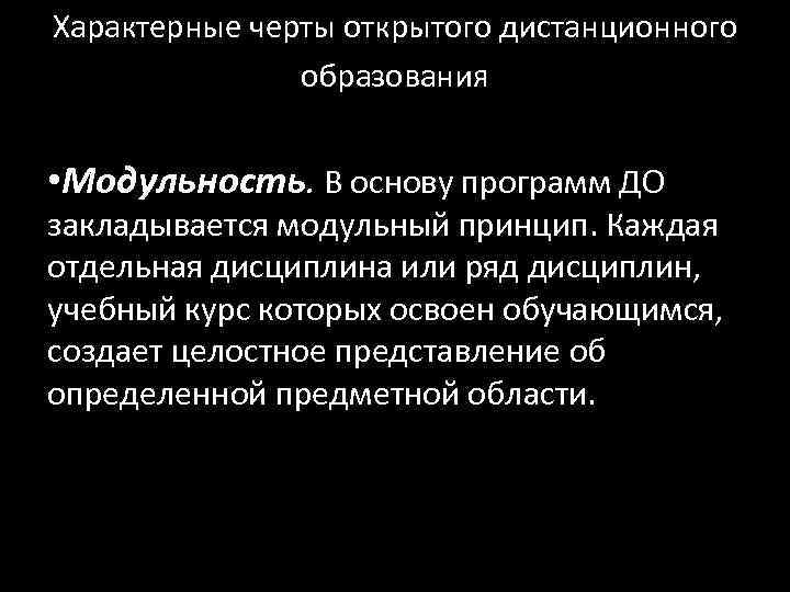 Характерные черты открытого дистанционного   образования • Модульность. В основу программ ДО закладывается