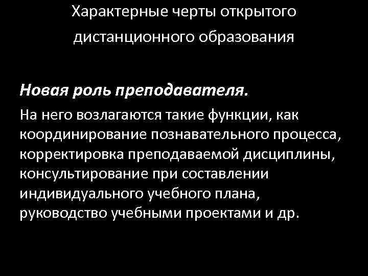 Характерные черты открытого  дистанционного образования  Новая роль преподавателя.  На него