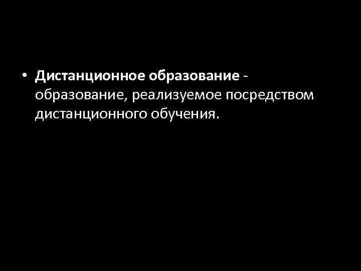  • Дистанционное образование -  образование, реализуемое посредством  дистанционного обучения. 