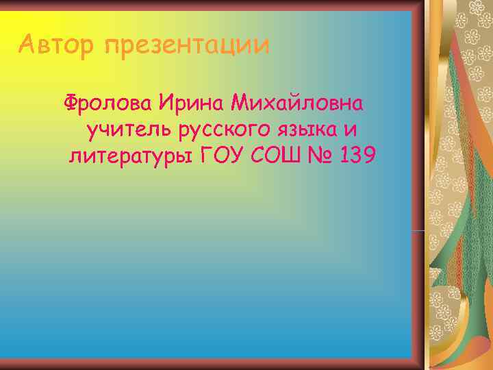 Автор презентации Фролова Ирина Михайловна учитель русского языка и литературы ГОУ СОШ № Автор презентации Фролова Ирина Михайловна учитель русского языка и литературы ГОУ СОШ №