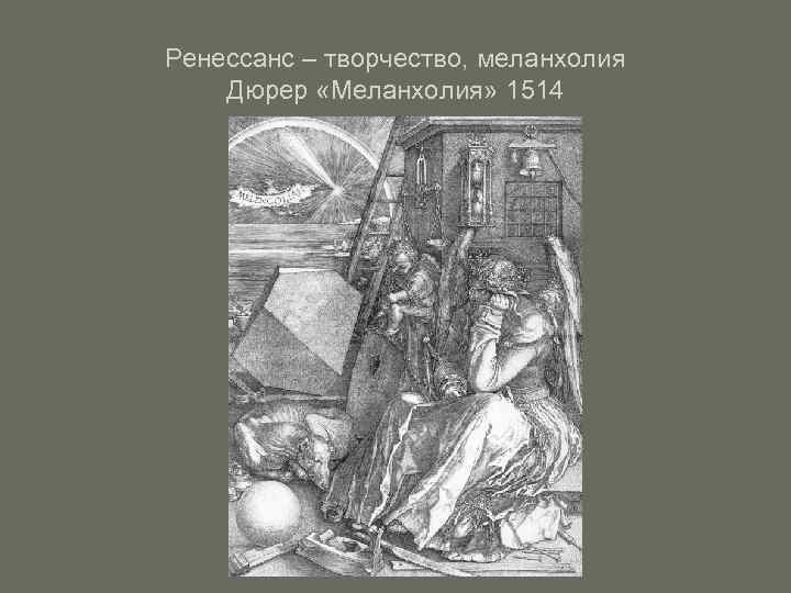 Ренессанс – творчество, меланхолия Дюрер «Меланхолия» 1514 