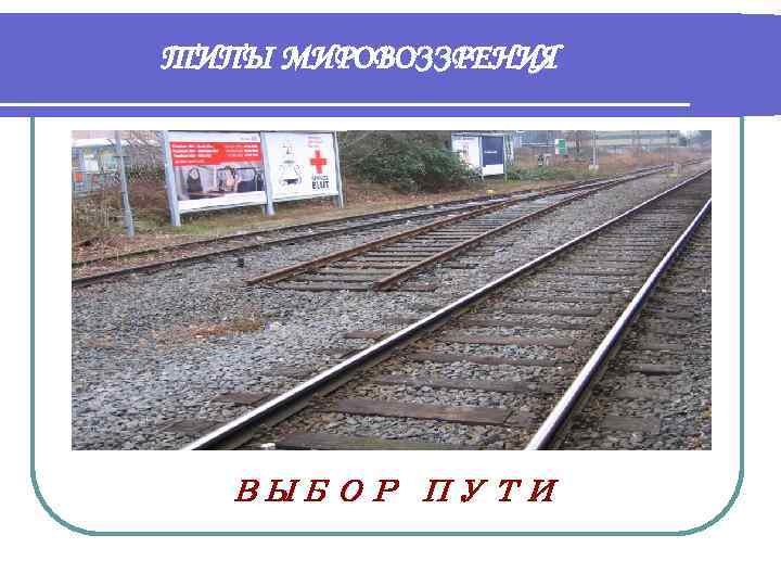ТИПЫ МИРОВОЗЗРЕНИЯ  ВЫБОР ПУТИ 