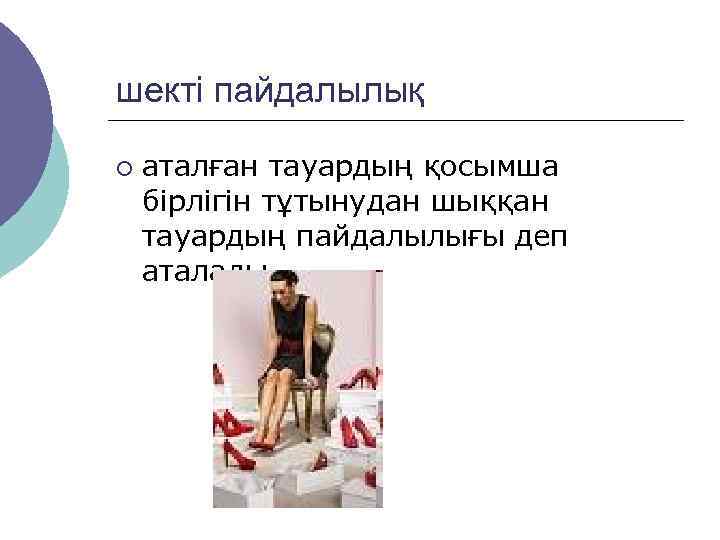 шекті пайдалылық ¡  аталған тауардың қосымша бірлігін тұтынудан шыққан тауардың пайдалылығы деп аталады.