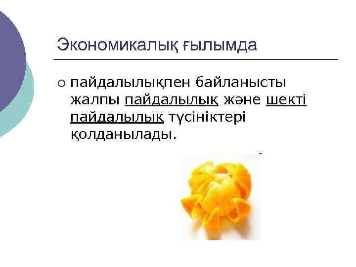 Экономикалық ғылымда ¡  пайдалылықпен байланысты жалпы пайдалылық және шекті пайдалылық түсініктері қолданылады. 