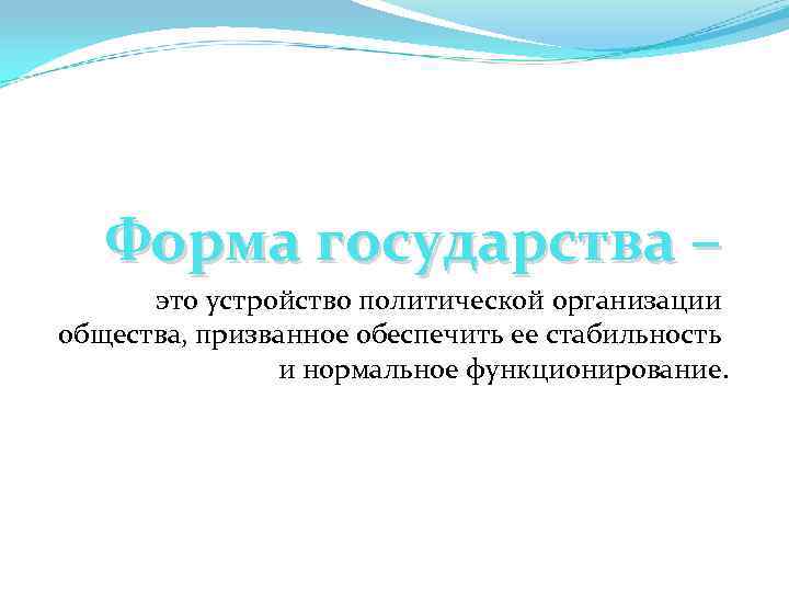   Форма государства –  это устройство политической организации общества, призванное обеспечить ее