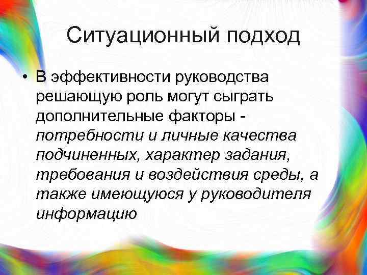 > Ситуационный подход • В эффективности руководства  решающую роль могут сыграть  дополнительные