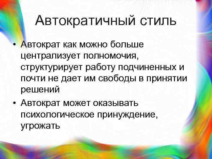 >  Автократичный стиль • Автократ как можно больше  централизует полномочия,  структурирует