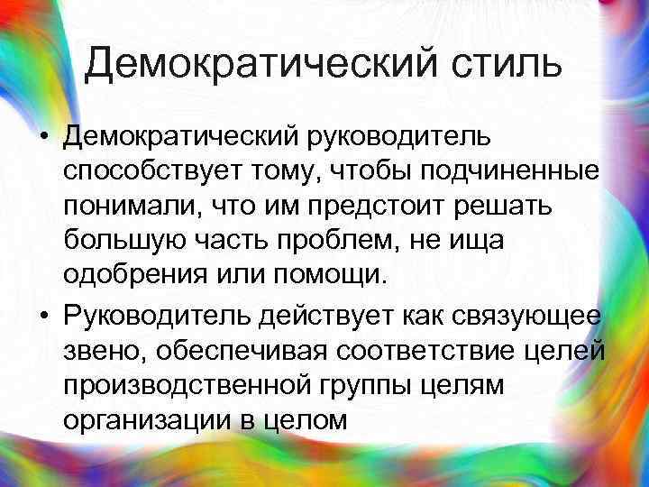 >  Демократический стиль • Демократический руководитель  способствует тому, чтобы подчиненные  понимали,