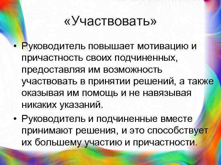 >  «Участвовать»  • Руководитель повышает мотивацию и  причастность своих подчиненных, 