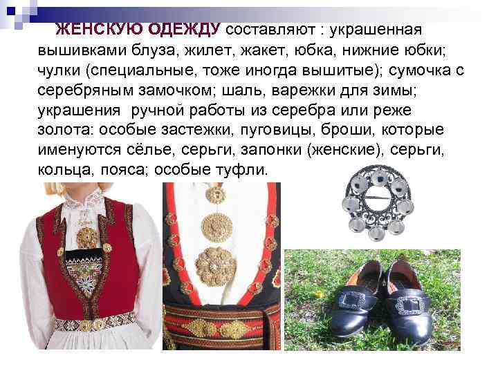  ЖЕНСКУЮ ОДЕЖДУ составляют : украшенная  вышивками блуза, жилет, жакет, юбка, нижние юбки;