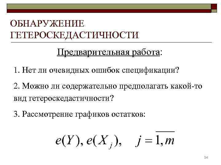 ОБНАРУЖЕНИЕ ГЕТЕРОСКЕДАСТИЧНОСТИ  Предварительная работа: 1. Нет ли очевидных ошибок спецификации? 2. Можно ли