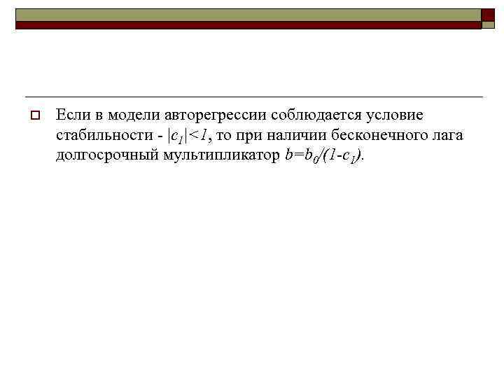 o  Если в модели авторегрессии соблюдается условие стабильности - |c 1|<1, то при