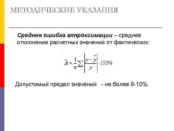 МЕТОДИЧЕСКИЕ УКАЗАНИЯ  Средняя ошибка аппроксимации – среднее отклонение расчетных значений от фактических: 