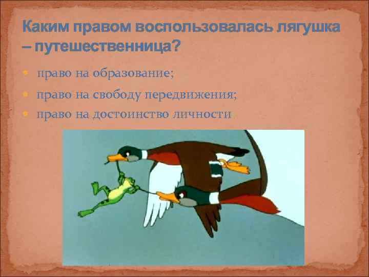 Каким правом воспользовалась лягушка – путешественница?  право на образование; право на свободу передвижения;