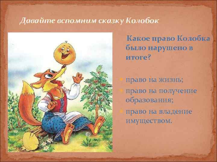 Давайте вспомним сказку Колобок     Какое право Колобка   