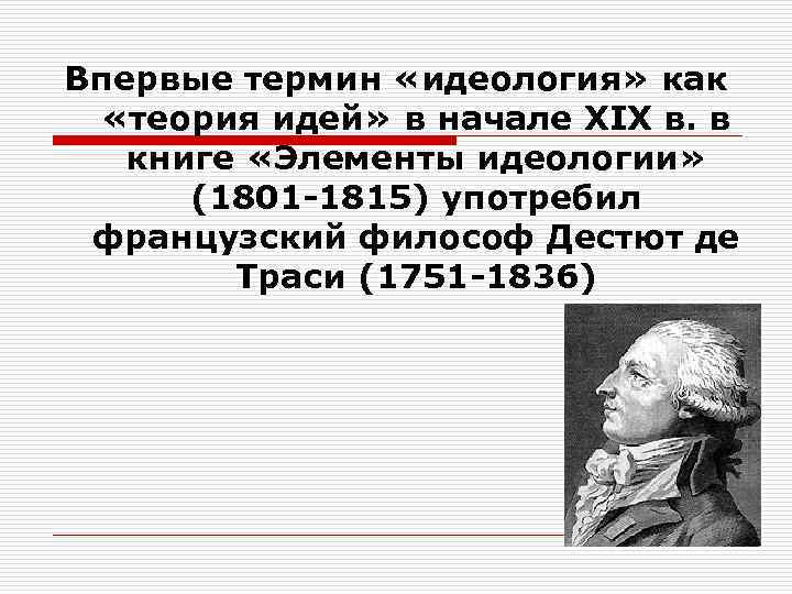 Впервые термин появился. Антуан Дестют де траси. Де траси идеология. Де траси элементы идеологии. Кто ввел термин идеология.