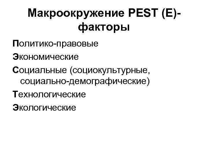   Макроокружение PEST (Е)-  факторы Политико-правовые Экономические Социальные (социокультурные,  социально-демографические) Технологические