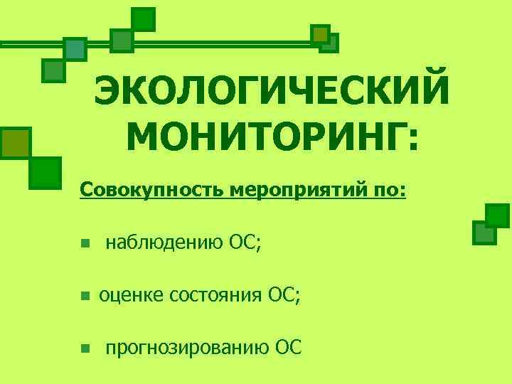   ЭКОЛОГИЧЕСКИЙ МОНИТОРИНГ: Совокупность мероприятий по:  n  наблюдению ОС;  n