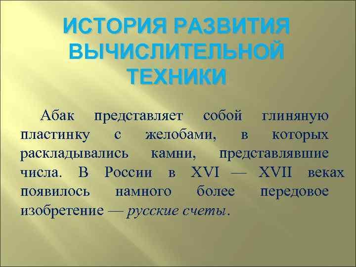  ИСТОРИЯ РАЗВИТИЯ ВЫЧИСЛИТЕЛЬНОЙ   ТЕХНИКИ  Абак представляет собой глиняную пластинку с