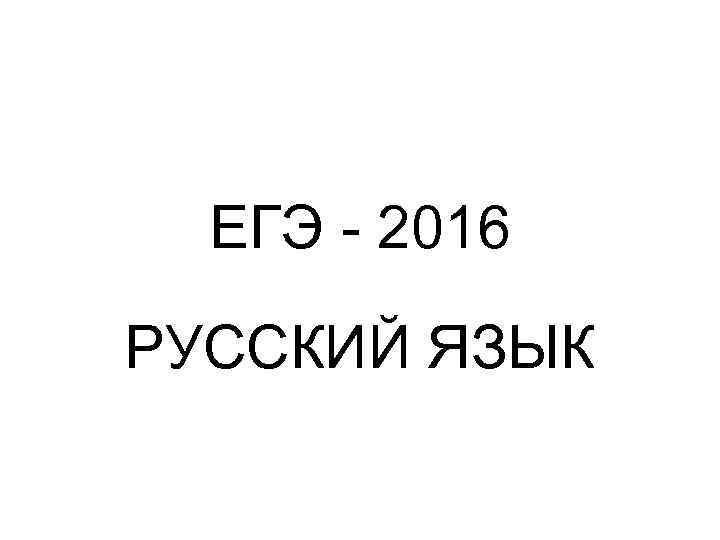  ЕГЭ - 2016 РУССКИЙ ЯЗЫК 