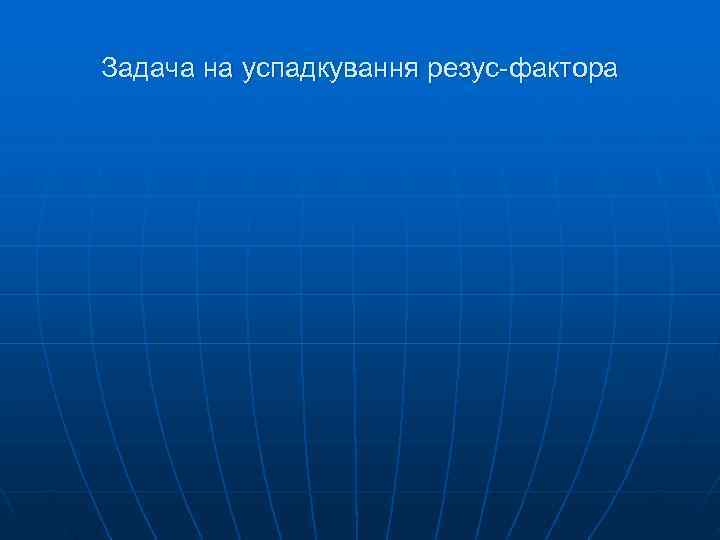 Задача на успадкування резус-фактора Задача на успадкування резус-фактора
