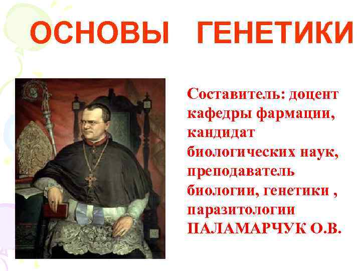 ОСНОВЫ ГЕНЕТИКИ  Составитель: доцент  кафедры фармации,   кандидат  биологических наук,