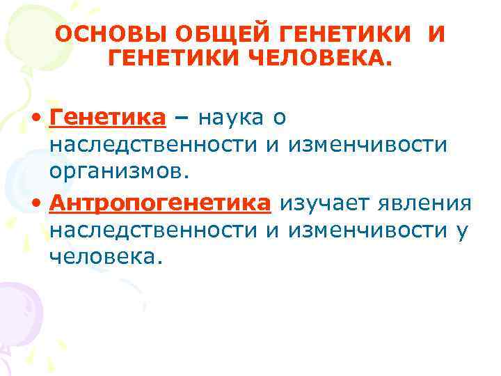  ОСНОВЫ ОБЩЕЙ ГЕНЕТИКИ И ГЕНЕТИКИ ЧЕЛОВЕКА.  • Генетика – наука о 