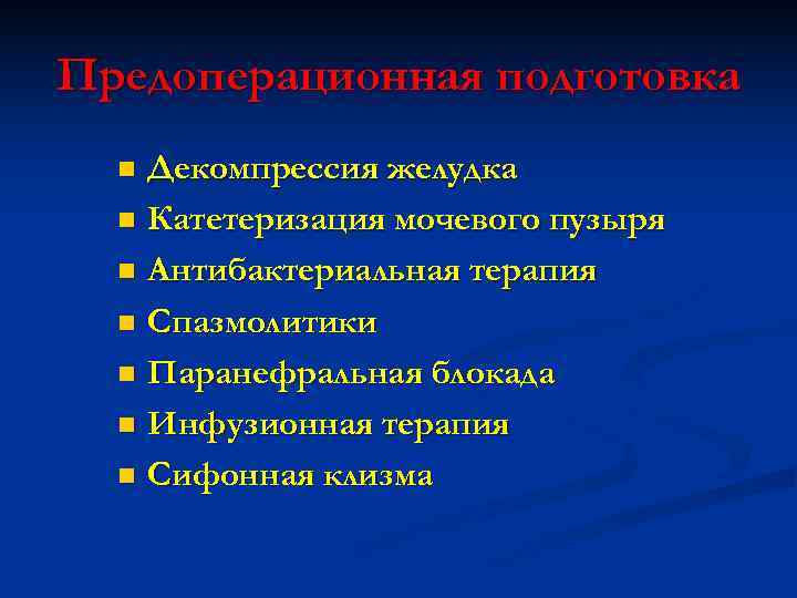 Предоперационная подготовка  n Декомпрессия желудка  n Катетеризация мочевого пузыря  n Антибактериальная