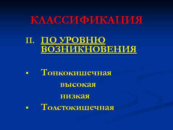   КЛАССИФИКАЦИЯ II. ПО УРОВНЮ ВОЗНИКНОВЕНИЯ §  Тонкокишечная   высокая 