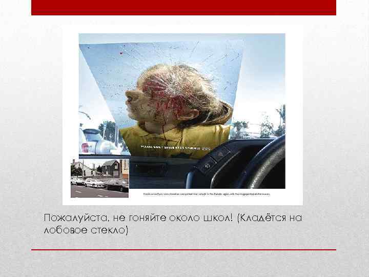 Пожалуйста, не гоняйте около школ! (Кладётся на лобовое стекло) 