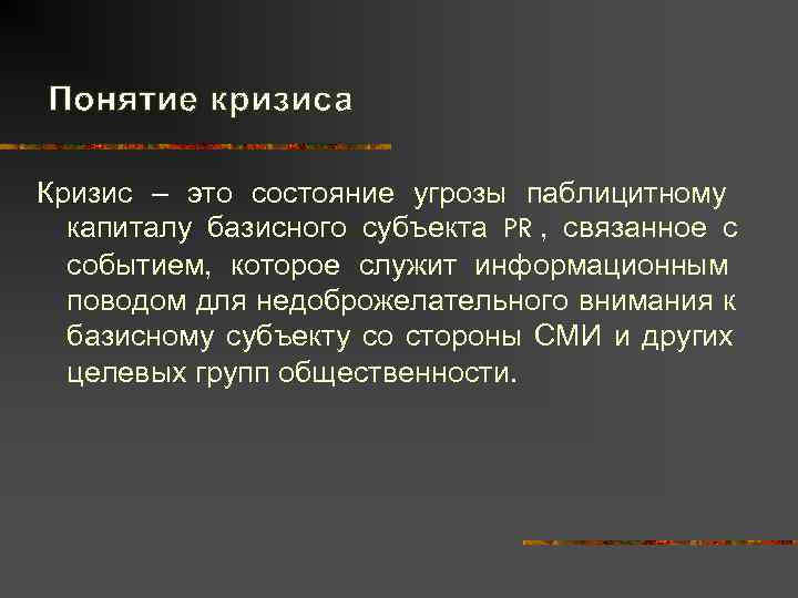 Понятие кризиса Кризис – это состояние угрозы паблицитному  капиталу базисного субъекта PR ,